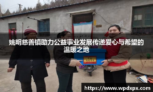 姚明慈善镇助力公益事业发展传递爱心与希望的温暖之地