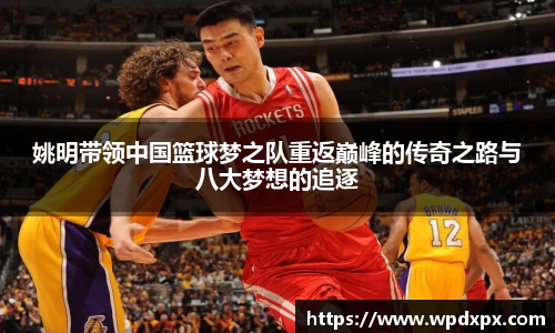姚明带领中国篮球梦之队重返巅峰的传奇之路与八大梦想的追逐