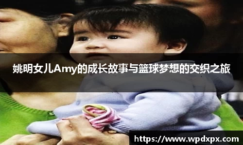姚明女儿Amy的成长故事与篮球梦想的交织之旅
