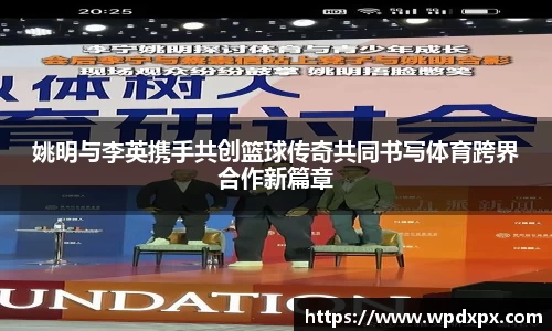 姚明与李英携手共创篮球传奇共同书写体育跨界合作新篇章