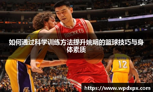 如何通过科学训练方法提升姚明的篮球技巧与身体素质