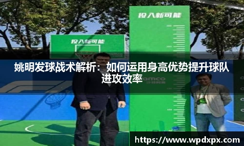 姚明发球战术解析：如何运用身高优势提升球队进攻效率