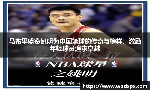 马布里盛赞姚明为中国篮球的传奇与榜样，激励年轻球员追求卓越
