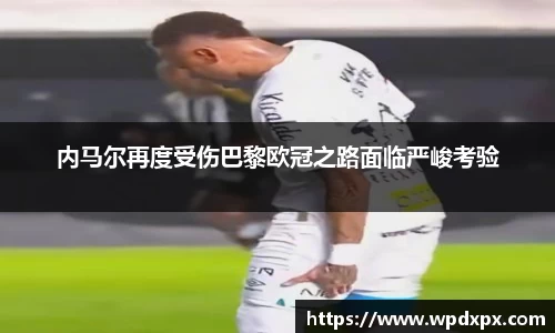 内马尔再度受伤巴黎欧冠之路面临严峻考验