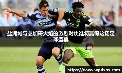 盐湖城与芝加哥火焰的激烈对决谁将赢得这场足球盛宴