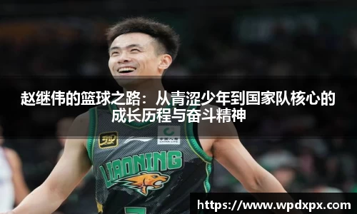 赵继伟的篮球之路：从青涩少年到国家队核心的成长历程与奋斗精神