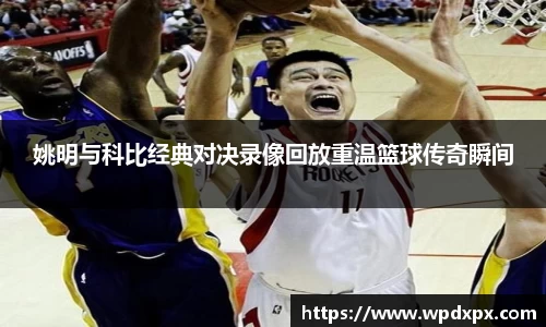 姚明与科比经典对决录像回放重温篮球传奇瞬间