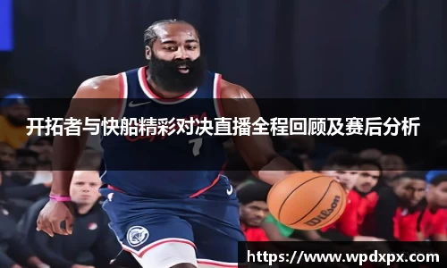 开拓者与快船精彩对决直播全程回顾及赛后分析