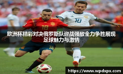欧洲杯精彩对决俄罗斯队迎战强敌全力争胜展现足球魅力与激情